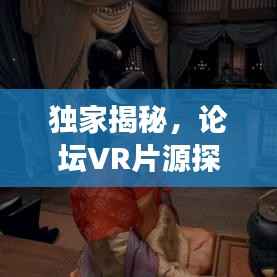 独家揭秘,论坛VR片源探寻之旅